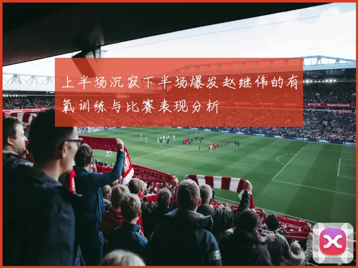 上半场沉寂下半场爆发赵继伟的有氧训练与比赛表现分析