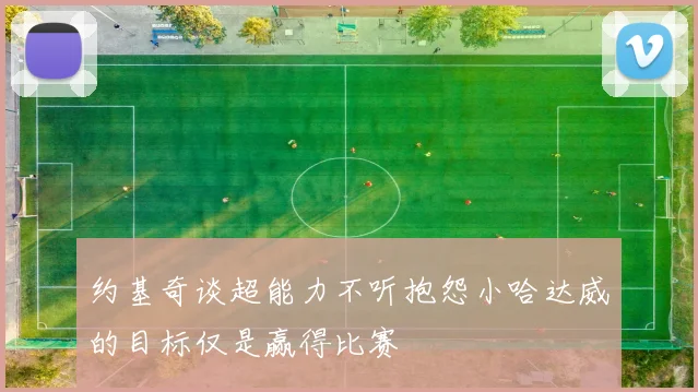 约基奇谈超能力不听抱怨小哈达威的目标仅是赢得比赛
