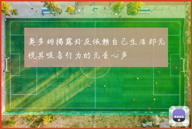 奥多姆揭露好友依赖自己生活却无视其吸毒行为的无奈心声