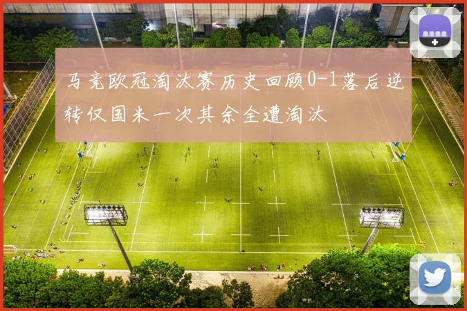 马竞欧冠淘汰赛历史回顾0-1落后逆转仅国米一次其余全遭淘汰