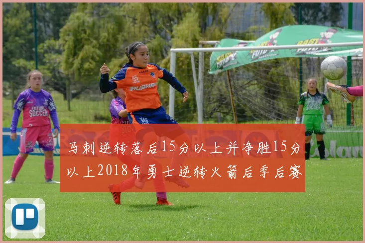 马刺逆转落后15分以上并净胜15分以上2018年勇士逆转火箭后季后赛再现奇迹