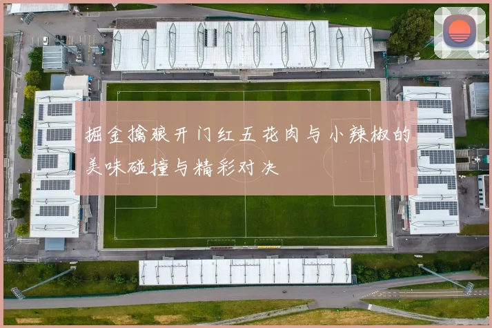 掘金擒狼开门红五花肉与小辣椒的美味碰撞与精彩对决