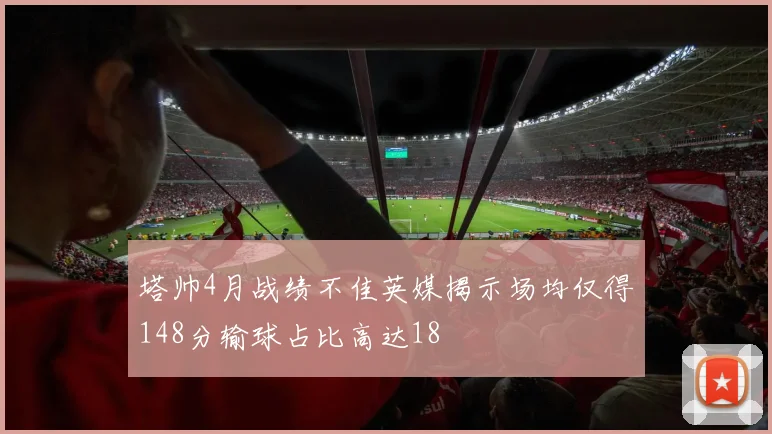 塔帅4月战绩不佳英媒揭示场均仅得148分输球占比高达18